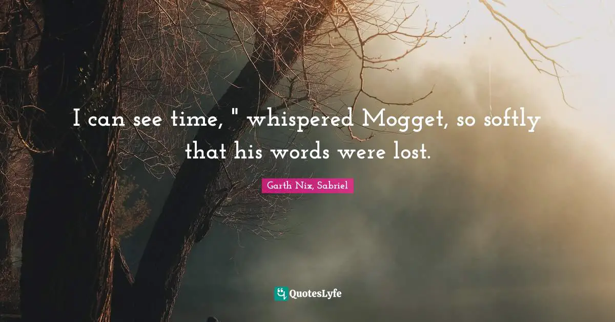 I can see time, " whispered Mogget, so softly that his words were lost.