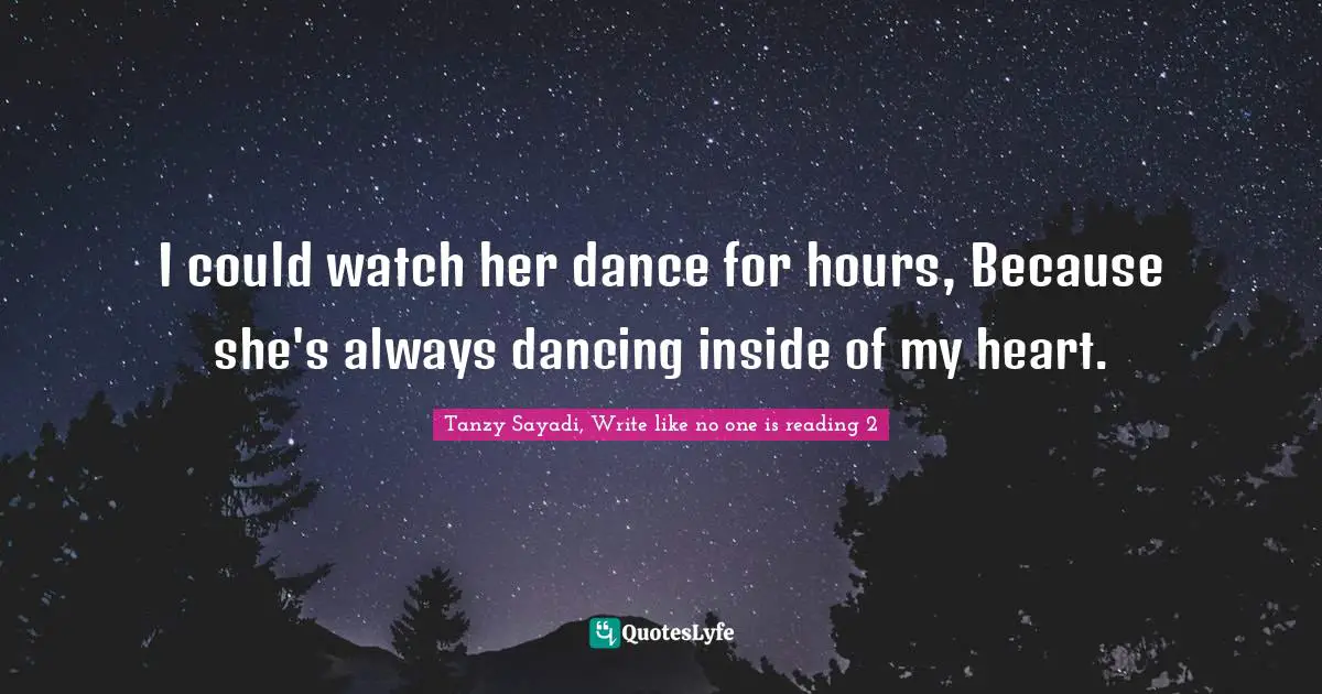 I could watch her dance for hours, Because she's always dancing inside of my heart.