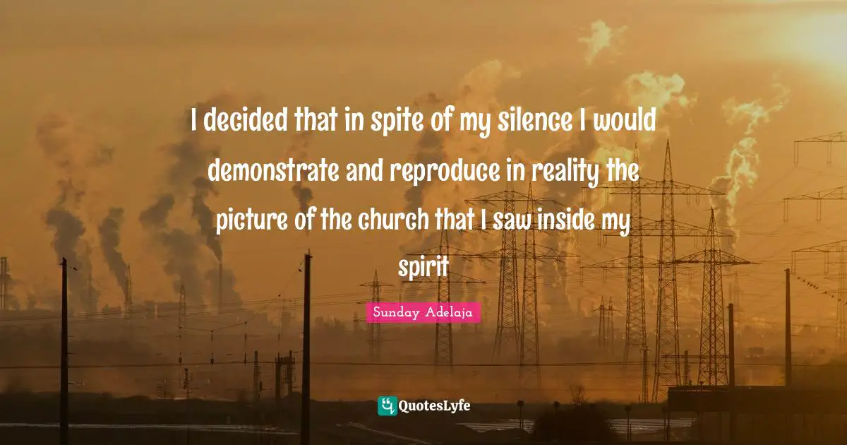 I decided that in spite of my silence I would demonstrate and reproduce in reality the picture of the church that I saw inside my spirit