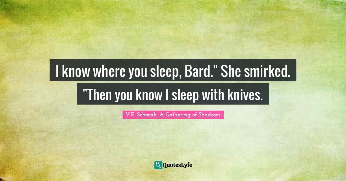 I know where you sleep, Bard." She smirked. "Then you know I sleep with knives.