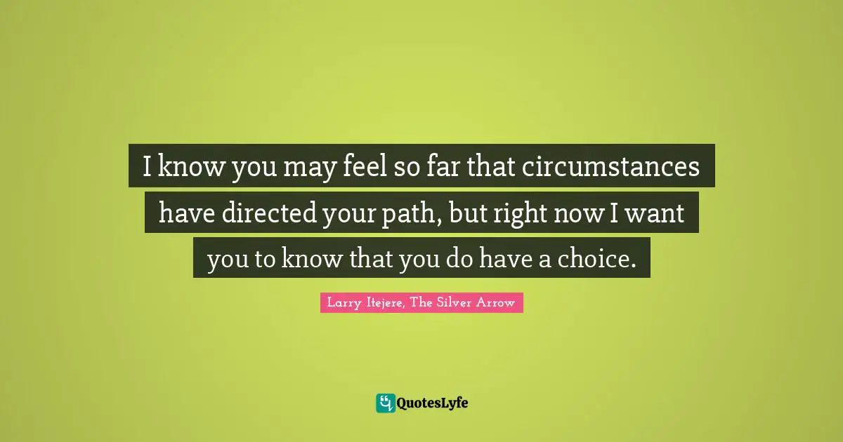 Fantasy Young Adult Quotes: "I know you may feel so far that circumstances have directed your path, but right now I want you to know that you do have a choice."