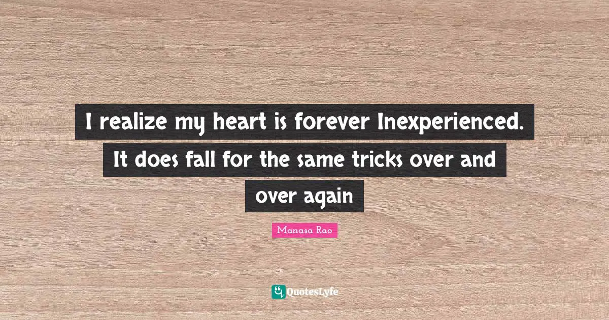 I realize my heart is forever Inexperienced. It does fall for the same tricks over and over again