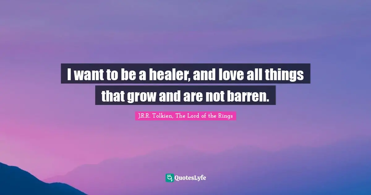 Rings Quotes: "I want to be a healer, and love all things that grow and are not barren."