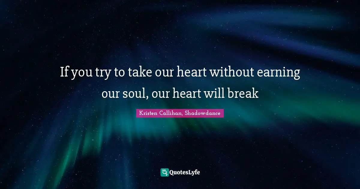 If you try to take our heart without earning our soul, our heart will break