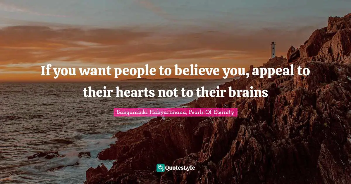 Bangambiki Habyarimana, Pearls Of Eternity Quotes: If you want people to believe you, appeal to their hearts not to their brains