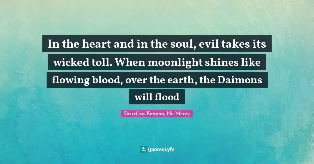 In the heart and in the soul, evil takes its wicked toll. When moonlight shines like flowing blood, over the earth, the Daimons will flood
