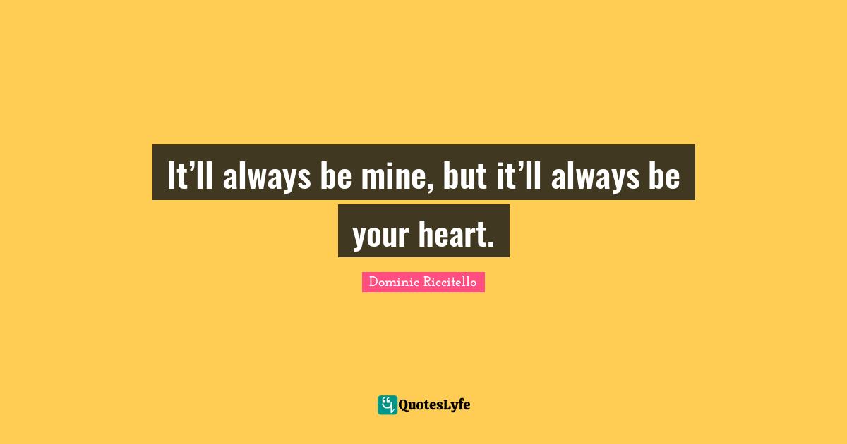It’ll always be mine, but it’ll always be your heart.
