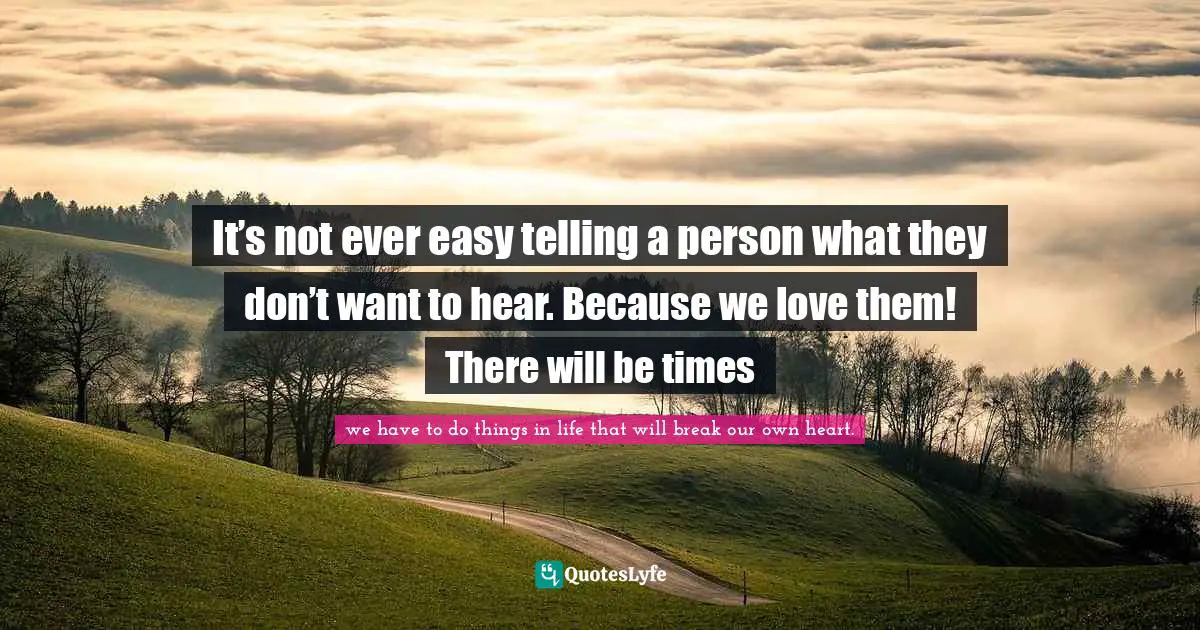 It’s not ever easy telling a person what they don’t want to hear. Because we love them! There will be times