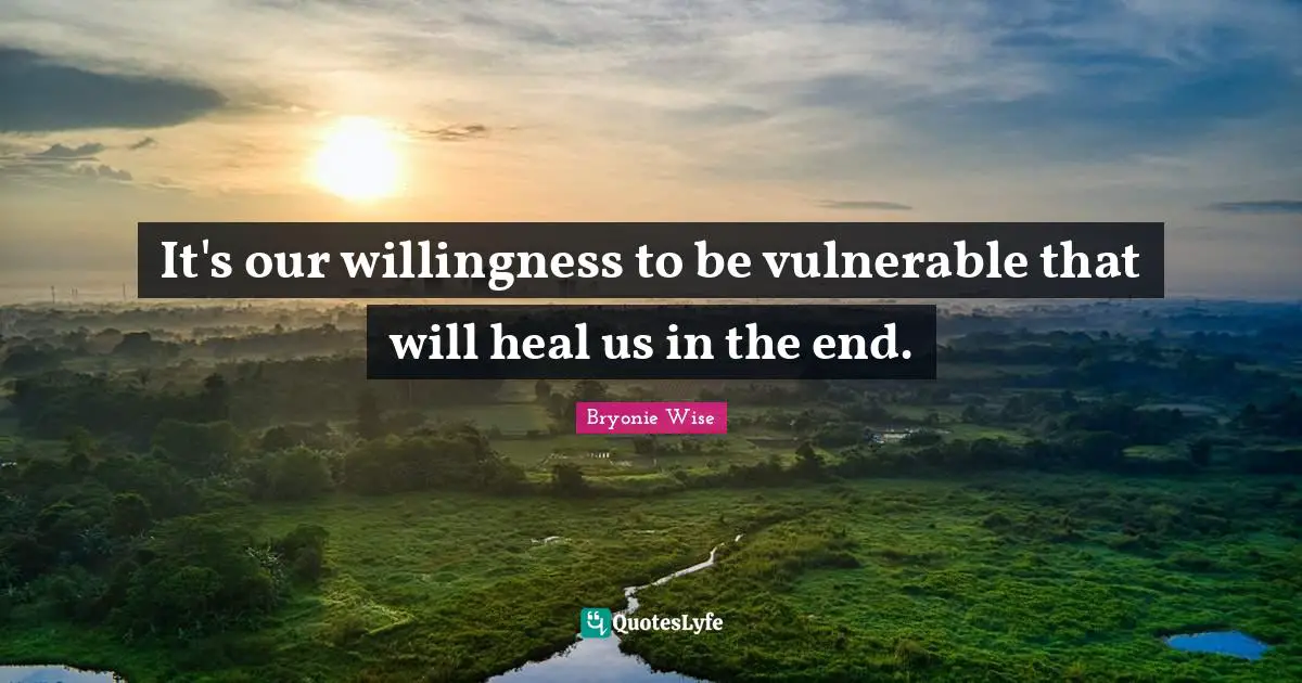 It's our willingness to be vulnerable that will heal us in the end.