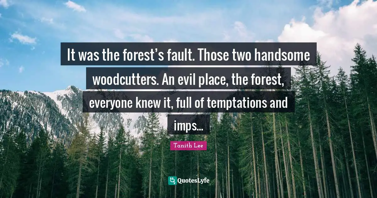 It was the forest’s fault. Those two handsome woodcutters. An evil place, the forest, everyone knew it, full of temptations and imps...