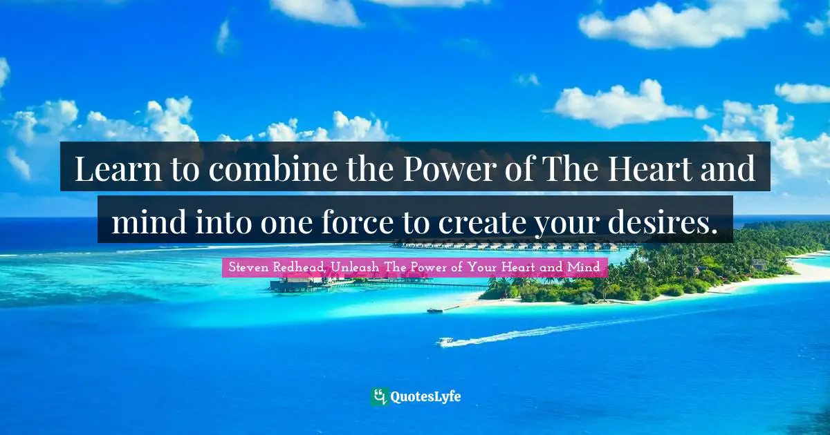 Learn to combine the Power of The Heart and mind into one force to create your desires.