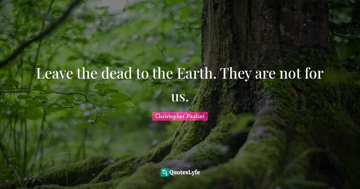 Brisingr Quotes: "Leave the dead to the Earth. They are not for us."