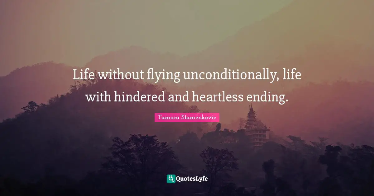 Life without flying unconditionally, life with hindered and heartless ending.