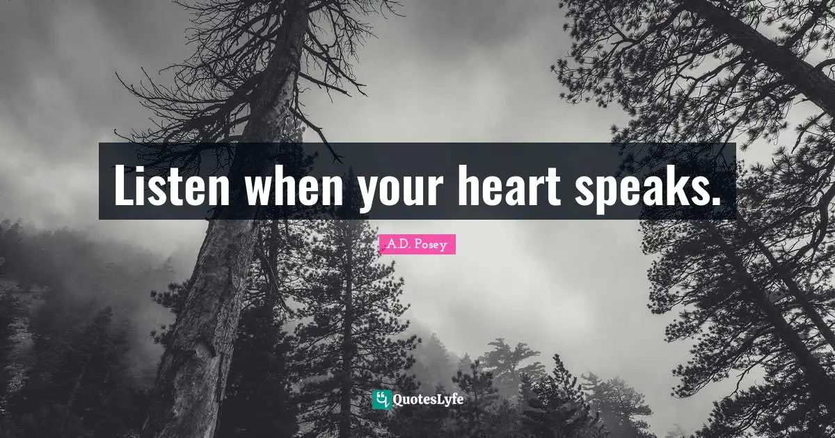 Listen when your heart speaks.