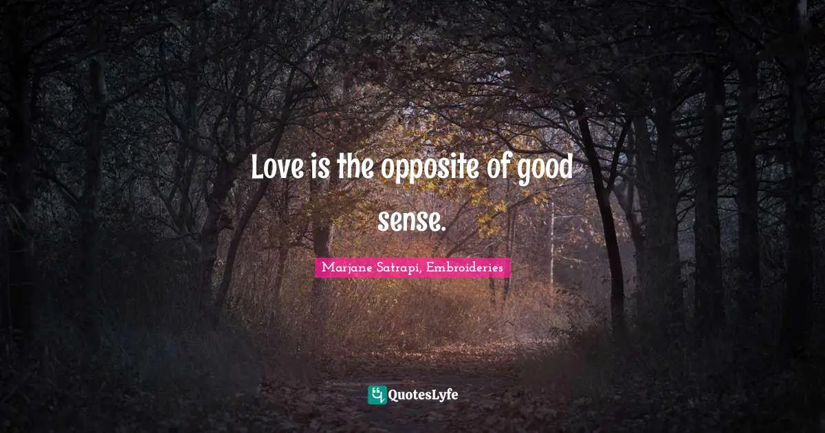 Love is the opposite of good sense.