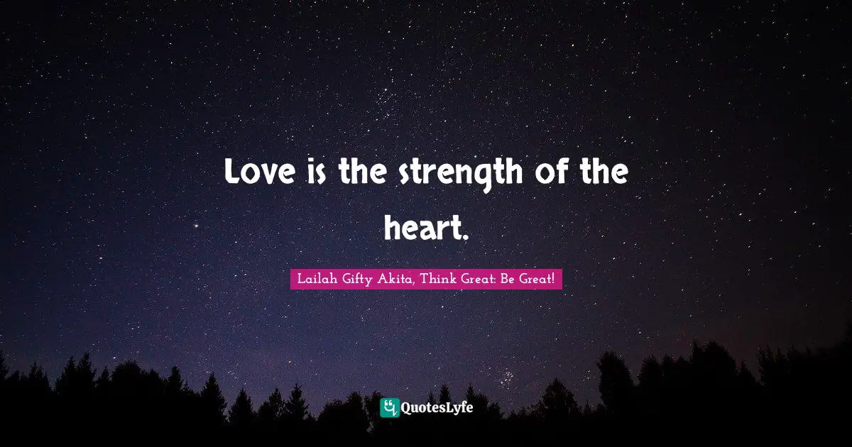 Love is the strength of the heart.