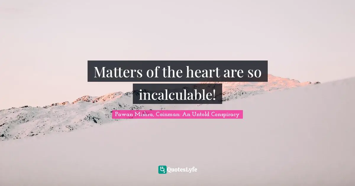 Matters of the heart are so incalculable!