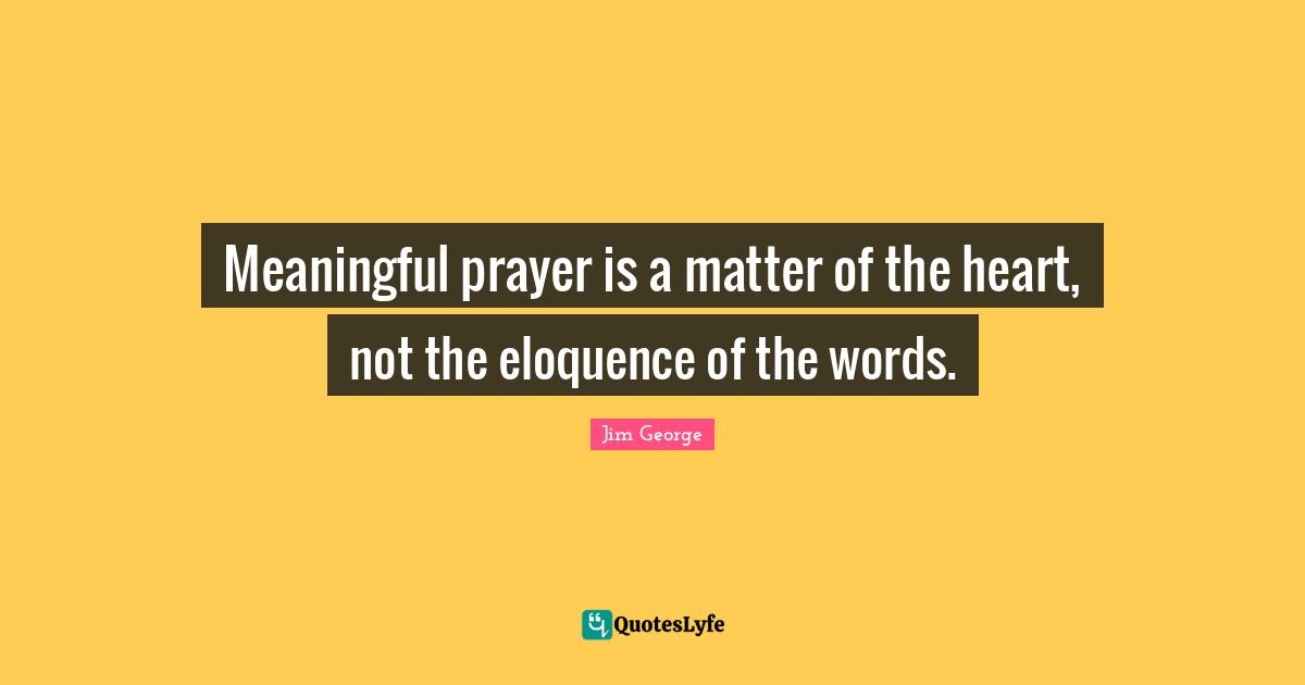 Meaningful prayer is a matter of the heart, not the eloquence of the words.