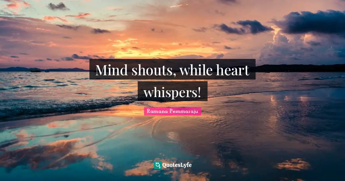 Ramana Pemmaraju Quotes: Mind shouts, while heart whispers!