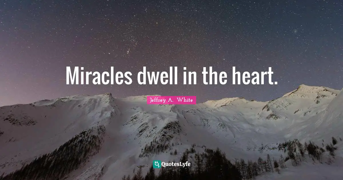Miracles dwell in the heart.