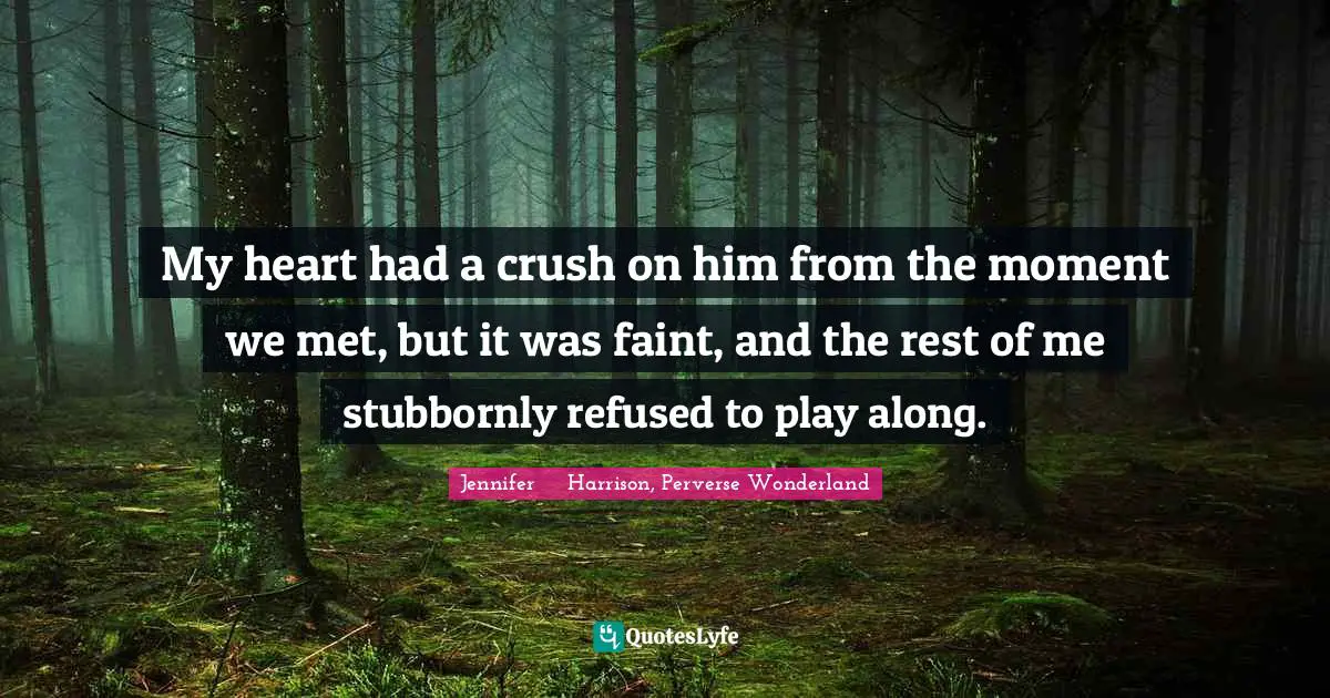 My heart had a crush on him from the moment we met, but it was faint, and the rest of me stubbornly refused to play along.