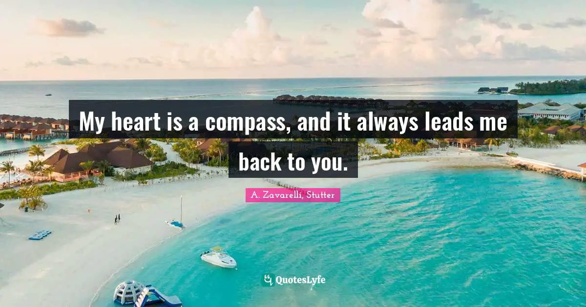 A. Zavarelli, Stutter Quotes: "My heart is a compass, and it always leads me back to you."