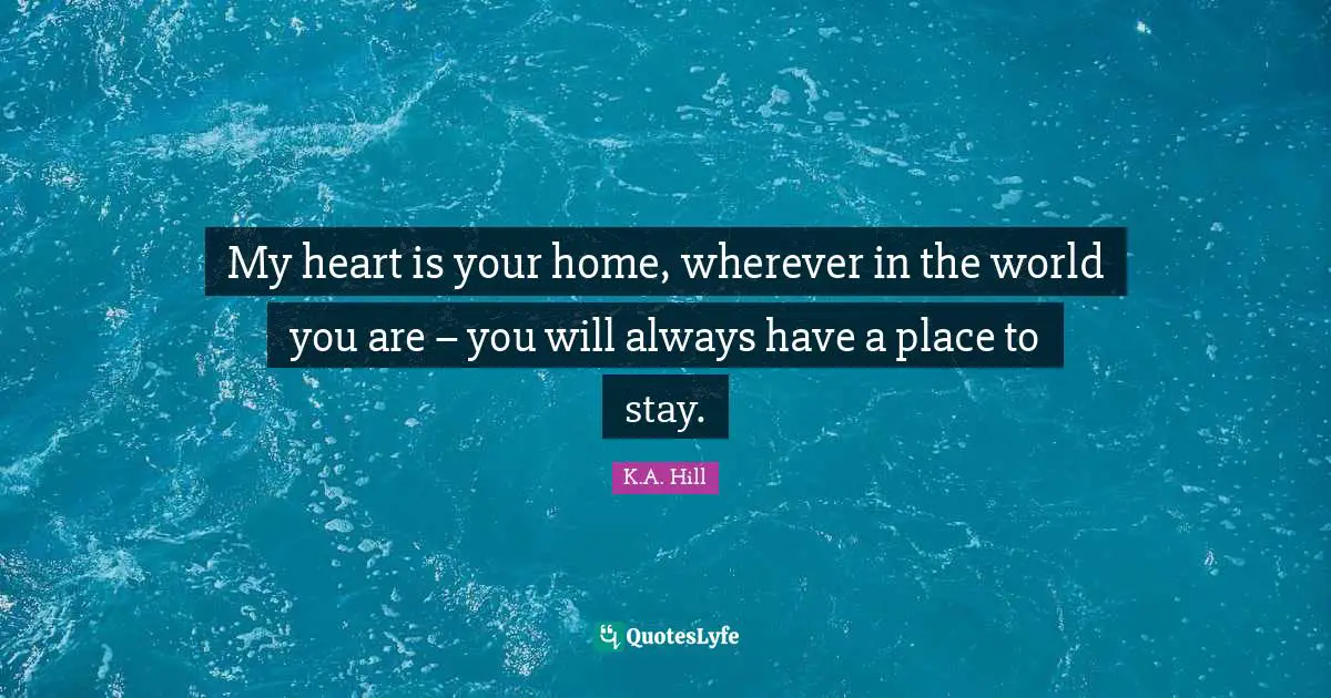 My heart is your home, wherever in the world you are – you will always have a place to stay.