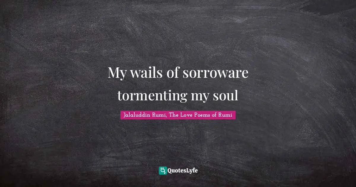 My wails of sorroware tormenting my soul