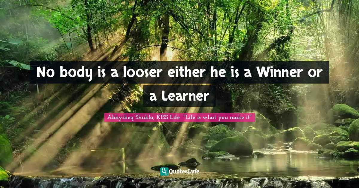 Abhysheq Shukla Quotes: "No body is a looser either he is a Winner or a Learner"
