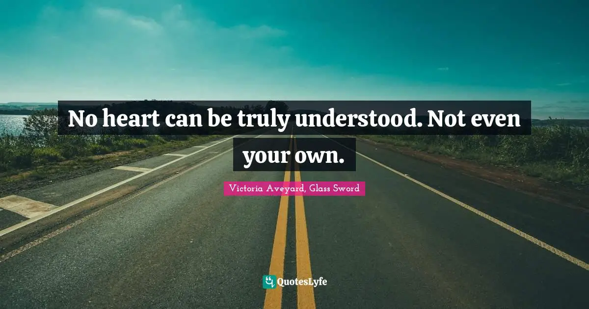 No heart can be truly understood. Not even your own.