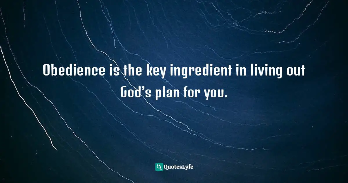 Obedience is the key ingredient in living out God’s plan for you.