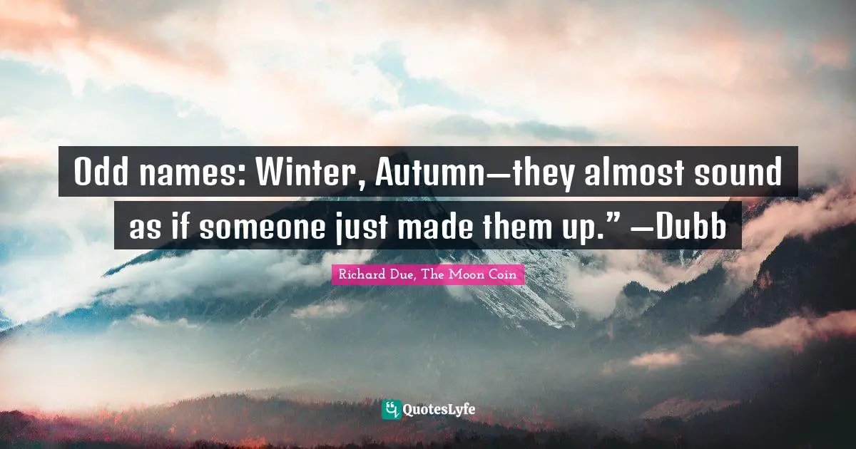 Odd names: Winter, Autumn—they almost sound as if someone just made them up.” —Dubb