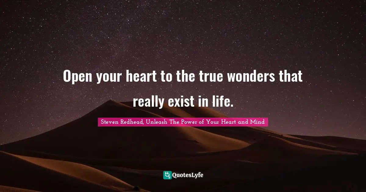 Open your heart to the true wonders that really exist in life.