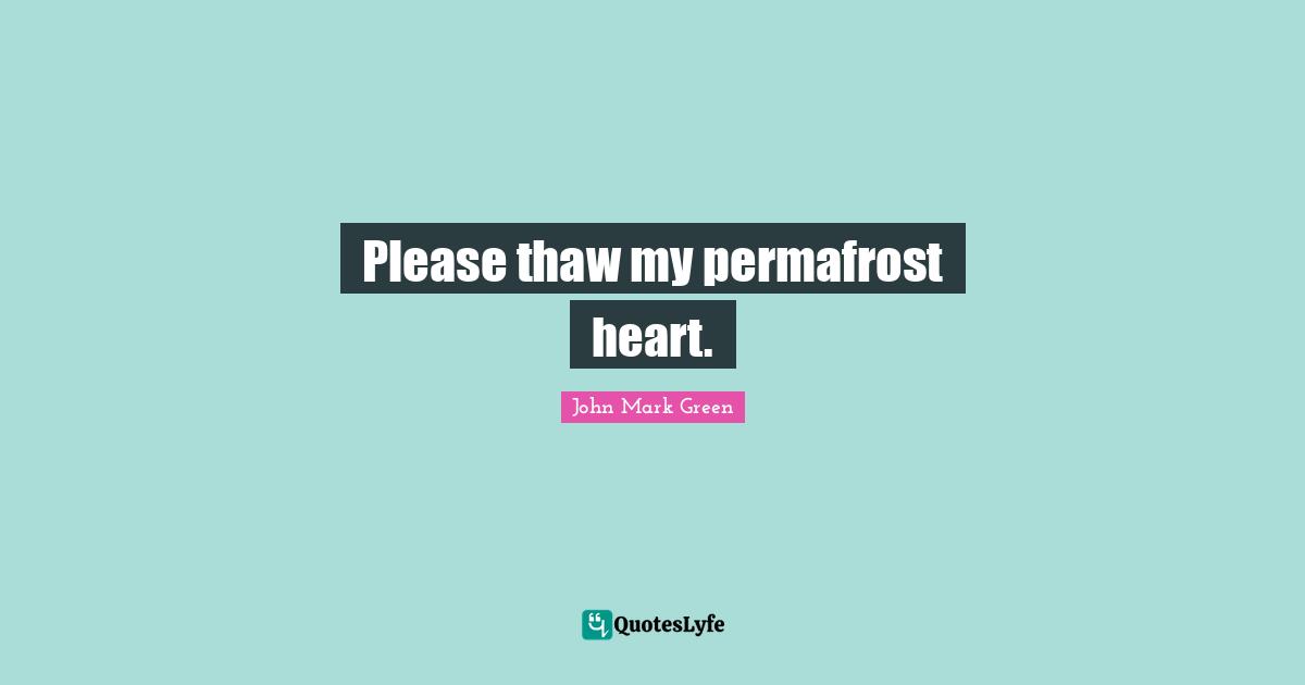 Please thaw my permafrost heart.