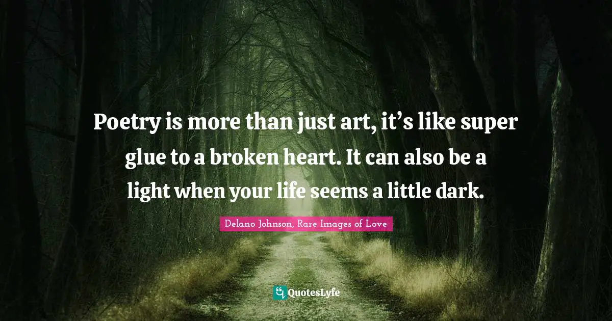 Poetry is more than just art, it’s like super glue to a broken heart. It can also be a light when your life seems a little dark.