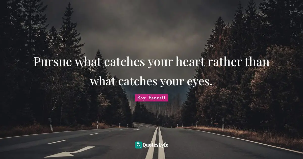 Pursue what catches your heart rather than what catches your eyes.