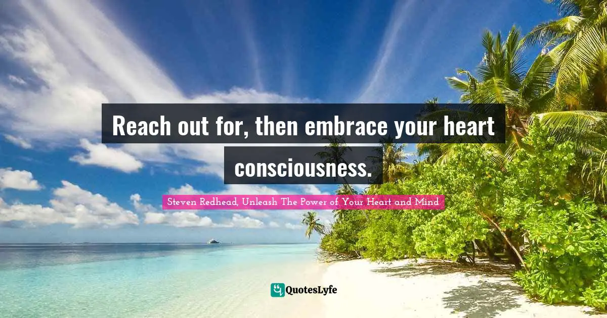 Reach out for, then embrace your heart consciousness.