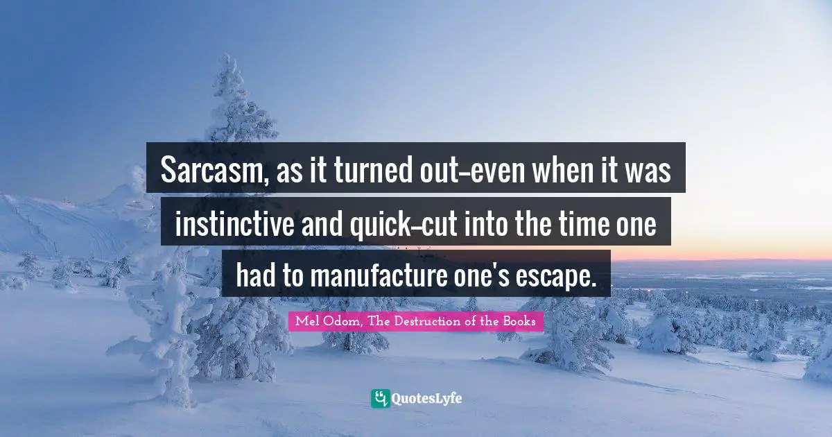 Sarcasm, as it turned out--even when it was instinctive and quick--cut into the time one had to manufacture one's escape.