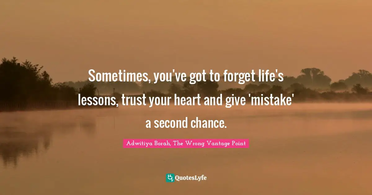 Sometimes, you've got to forget life's lessons, trust your heart and give 'mistake' a second chance.