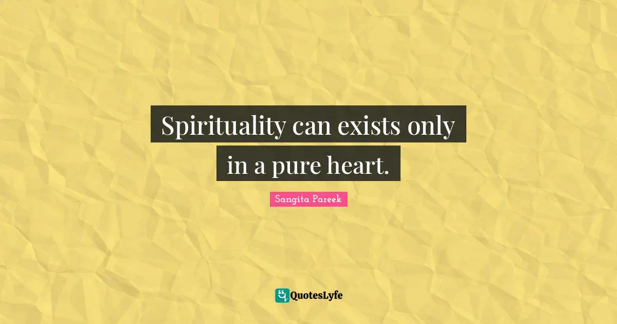 Spirituality can exists only in a pure heart.