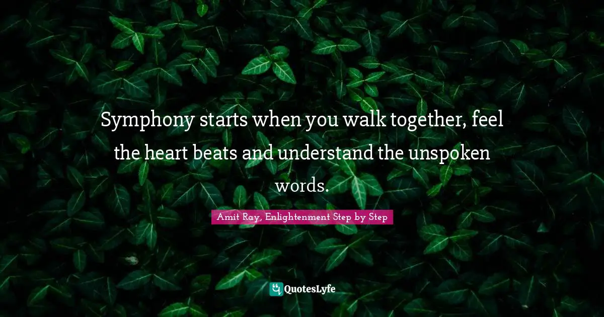 Amit Ray, Enlightenment Step By Step Quotes: "Symphony starts when you walk together, feel the heart beats and understand the unspoken words."