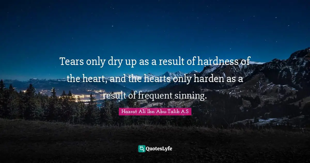 Tears only dry up as a result of hardness of the heart, and the hearts only harden as a result of frequent sinning.