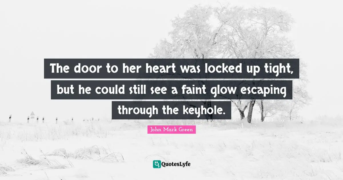 The door to her heart was locked up tight, but he could still see a faint glow escaping through the keyhole.