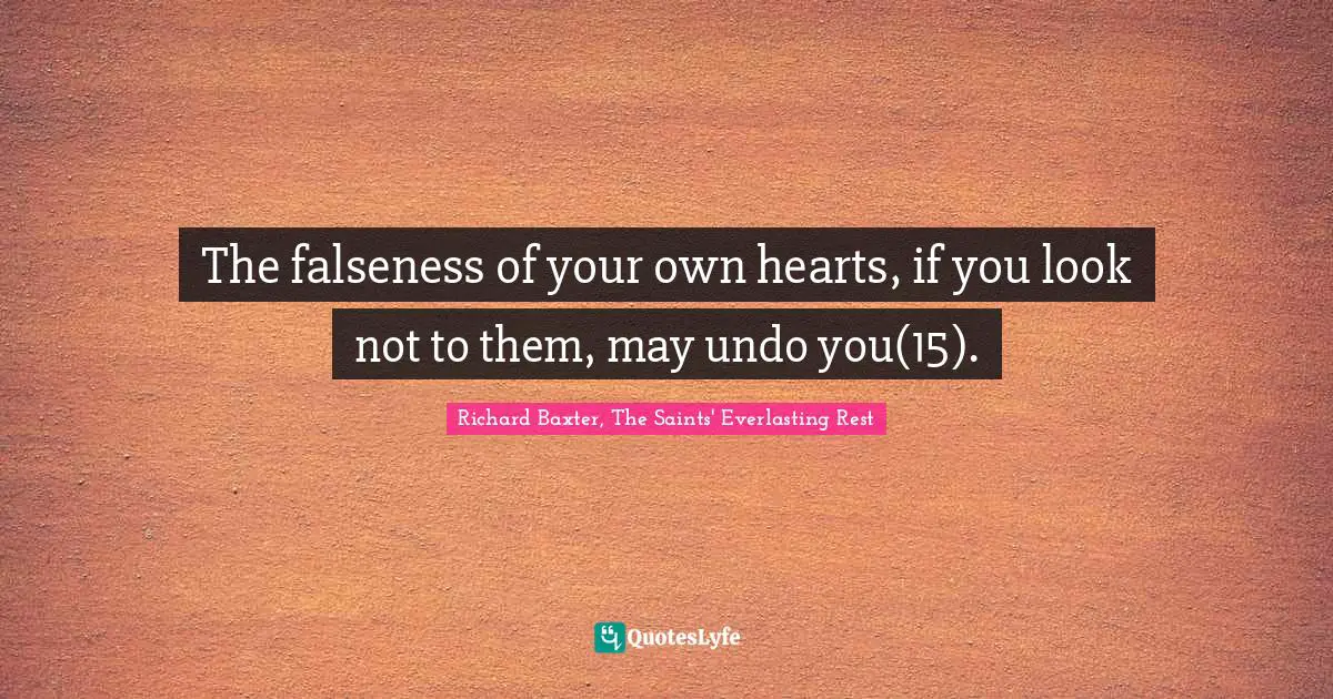 Self Deprecation Quotes: "The falseness of your own hearts, if you look not to them, may undo you(15)."