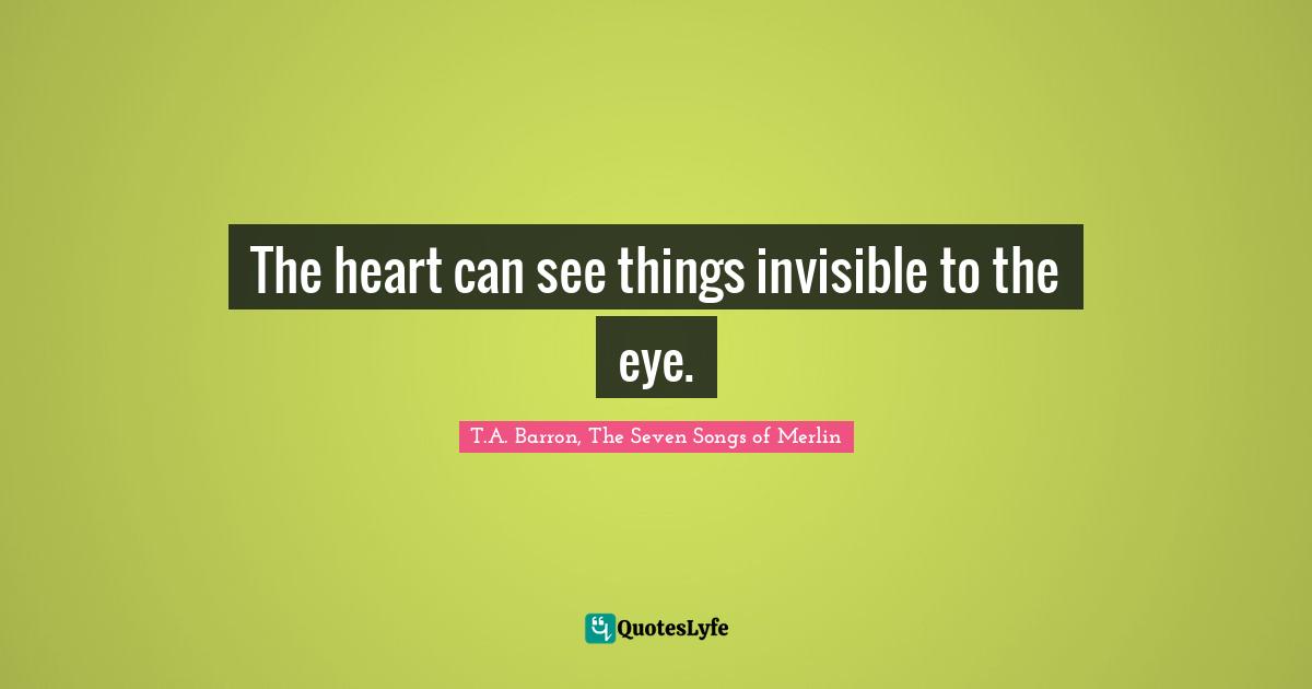 The heart can see things invisible to the eye.