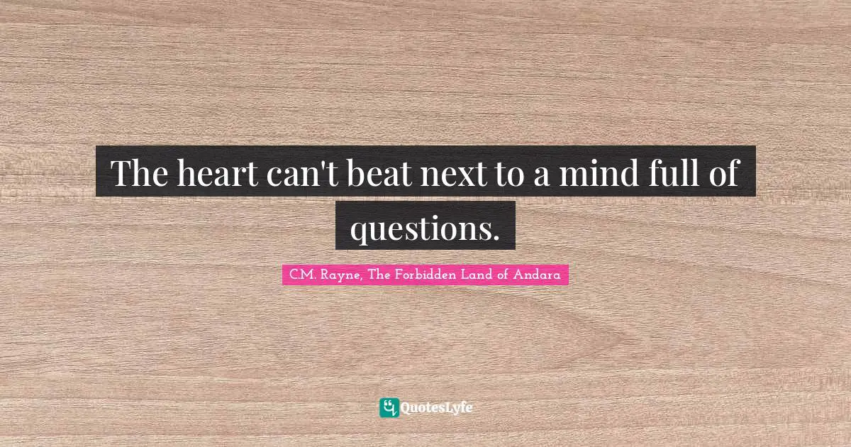 C.M. Rayne, The Forbidden Land Of Andara Quotes: "The heart can't beat next to a mind full of questions."