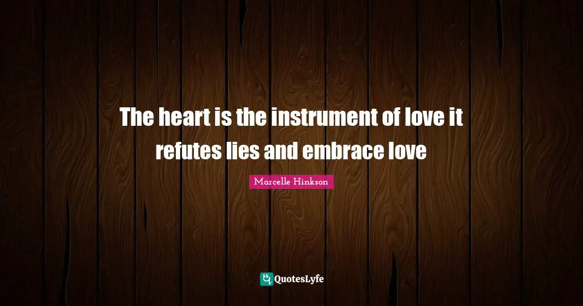 The heart is the instrument of love it refutes lies and embrace love