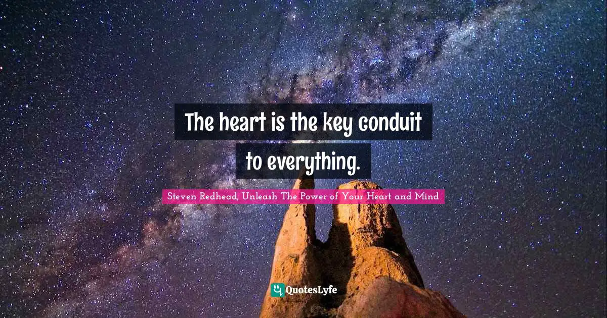 The heart is the key conduit to everything.