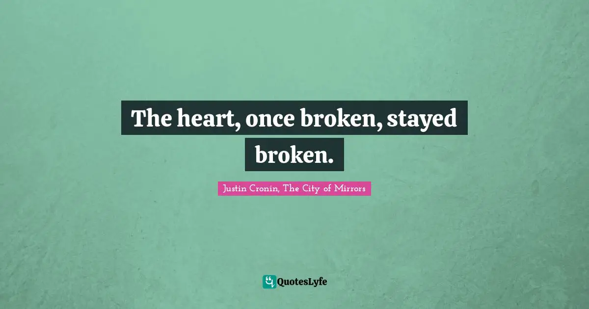 The heart, once broken, stayed broken.