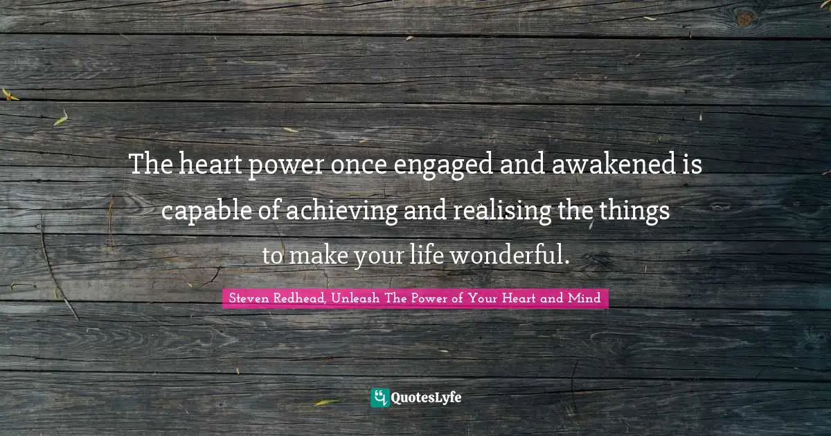 The heart power once engaged and awakened is capable of achieving and realising the things to make your life wonderful.